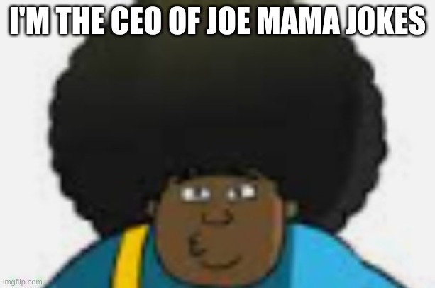 le goofy | I'M THE CEO OF JOE MAMA JOKES | image tagged in le goofy | made w/ Imgflip meme maker
