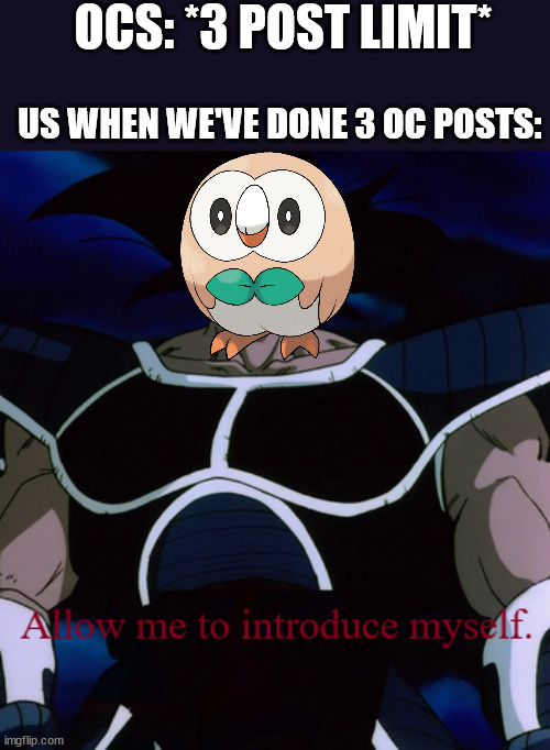 rowlet | OCS: *3 POST LIMIT*; US WHEN WE'VE DONE 3 OC POSTS: | image tagged in allow me to introduce myself turles | made w/ Imgflip meme maker