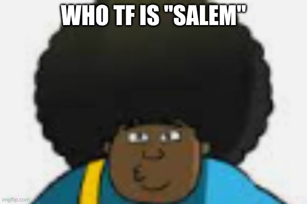 le goofy | WHO TF IS "SALEM" | image tagged in le goofy | made w/ Imgflip meme maker