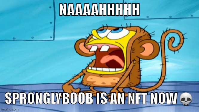 That's just how it be | NAAAAHHHHH; SPRONGLYBOOB IS AN NFT NOW💀 | image tagged in spongebob monkey suit | made w/ Imgflip meme maker