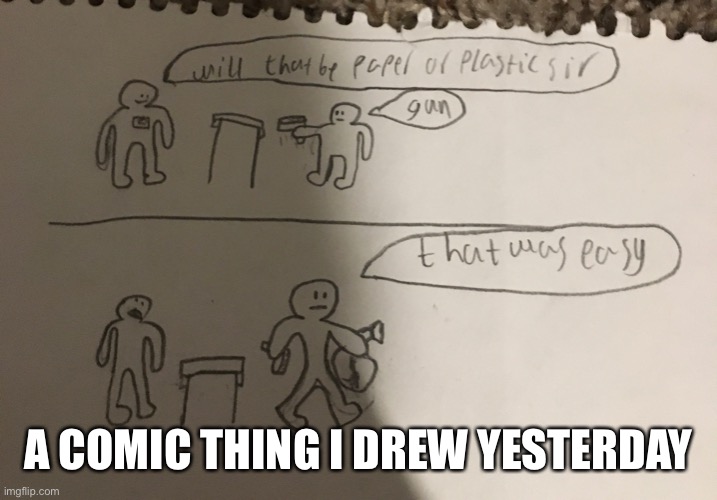 Yes | A COMIC THING I DREW YESTERDAY | image tagged in robbery,gun,paper or plastic,yes | made w/ Imgflip meme maker