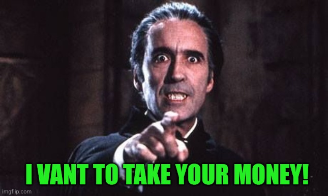 Dracula  | I VANT TO TAKE YOUR MONEY! | image tagged in dracula | made w/ Imgflip meme maker