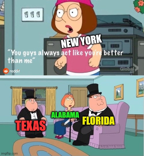 You Guys always act like you're better than me | NEW YORK TEXAS ALABAMA FLORIDA | image tagged in you guys always act like you're better than me | made w/ Imgflip meme maker