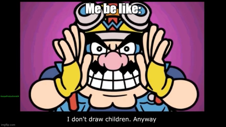 I don't draw children | Me be like: | image tagged in i don't draw children | made w/ Imgflip meme maker
