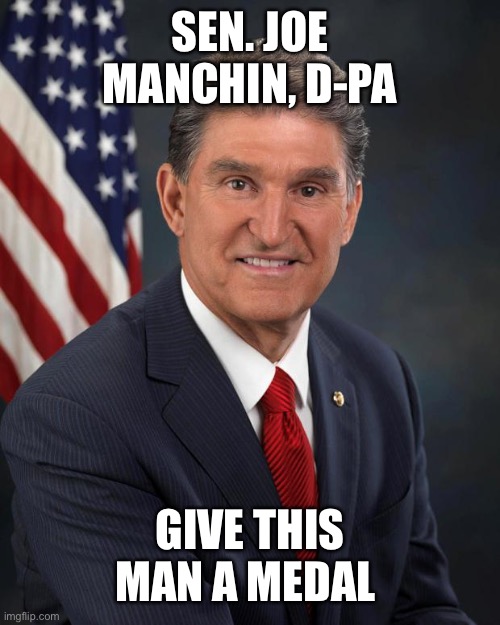 Sen. Joe Manchin | SEN. JOE MANCHIN, D-PA GIVE THIS MAN A MEDAL | image tagged in sen joe manchin | made w/ Imgflip meme maker