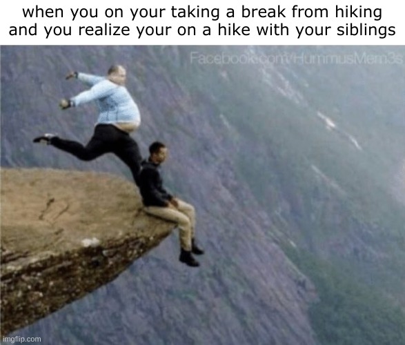 oh no... | when you on your taking a break from hiking and you realize your on a hike with your siblings | image tagged in guy getting kicked off cliff | made w/ Imgflip meme maker