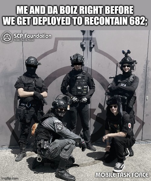 ME AND DA BOIZ RIGHT BEFORE WE GET DEPLOYED TO RECONTAIN 682; | made w/ Imgflip meme maker