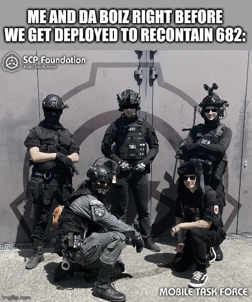 ME AND DA BOIZ RIGHT BEFORE WE GET DEPLOYED TO RECONTAIN 682: | made w/ Imgflip meme maker