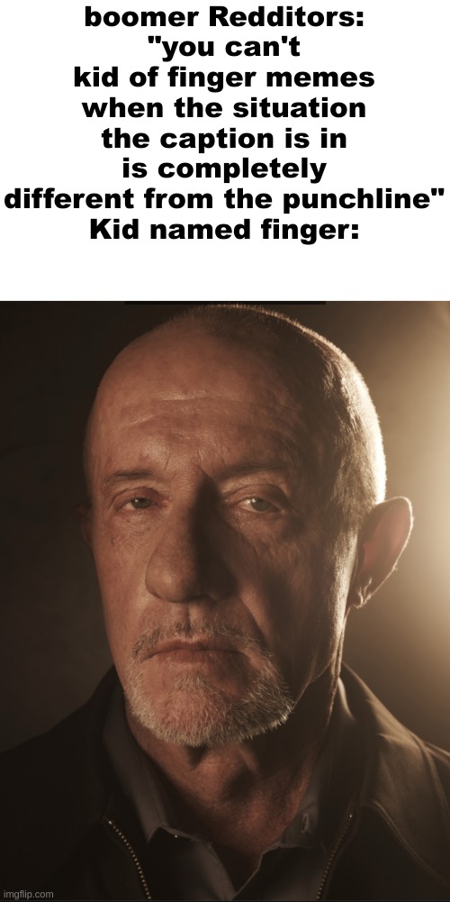 Breaking Bad mike | boomer Redditors: "you can't kid of finger memes when the situation the caption is in is completely different from the punchline"
Kid named finger: | image tagged in breaking bad mike | made w/ Imgflip meme maker