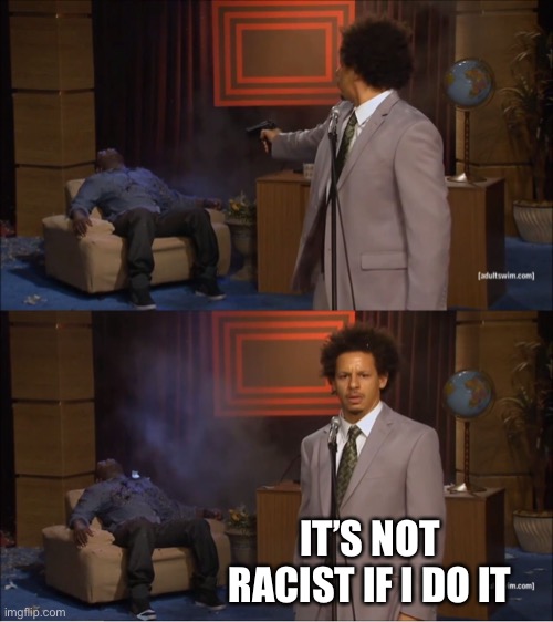 Who Killed Hannibal Meme | IT’S NOT RACIST IF I DO IT | image tagged in memes,who killed hannibal | made w/ Imgflip meme maker