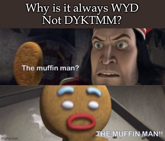 DYKTMM | Why is it always WYD
Not DYKTMM? | image tagged in the muffin man,muffin,wyd | made w/ Imgflip meme maker