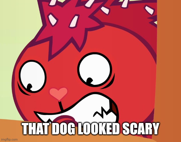 Feared Flaky (HTF) | THAT DOG LOOKED SCARY | image tagged in feared flaky htf | made w/ Imgflip meme maker