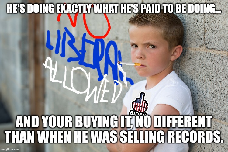 HE'S DOING EXACTLY WHAT HE'S PAID TO BE DOING... AND YOUR BUYING IT, NO DIFFERENT THAN WHEN HE WAS SELLING RECORDS. | made w/ Imgflip meme maker