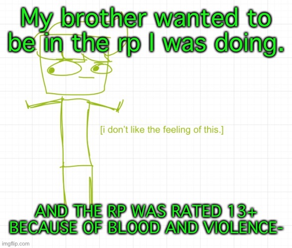 I ABSOLUTELY DID NOT LIKE THAT- | My brother wanted to be in the rp I was doing. AND THE RP WAS RATED 13+ BECAUSE OF BLOOD AND VIOLENCE- | made w/ Imgflip meme maker