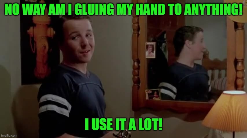 NO WAY AM I GLUING MY HAND TO ANYTHING! I USE IT A LOT! | made w/ Imgflip meme maker