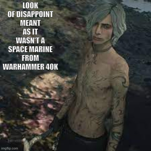 V(7) | LOOK OF DISAPPOINT MEANT AS IT WASN'T A SPACE MARINE FROM WARHAMMER 40K | image tagged in v 7 | made w/ Imgflip meme maker
