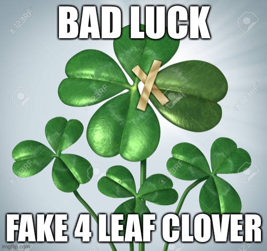 Bad luck fake 4 leaf | BAD LUCK; FAKE 4 LEAF CLOVER | image tagged in fake four leaf,bad luck,memes,four leaf | made w/ Imgflip meme maker