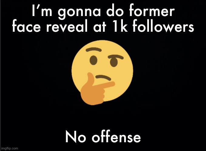 Thinking emoji | I’m gonna do former face reveal at 1k followers; No offense | image tagged in thinking emoji | made w/ Imgflip meme maker
