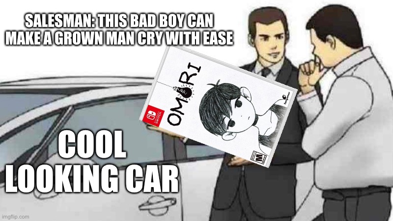 Shut up and Take my money | SALESMAN: THIS BAD BOY CAN MAKE A GROWN MAN CRY WITH EASE; COOL LOOKING CAR | image tagged in memes,car salesman slaps roof of car,omori | made w/ Imgflip meme maker