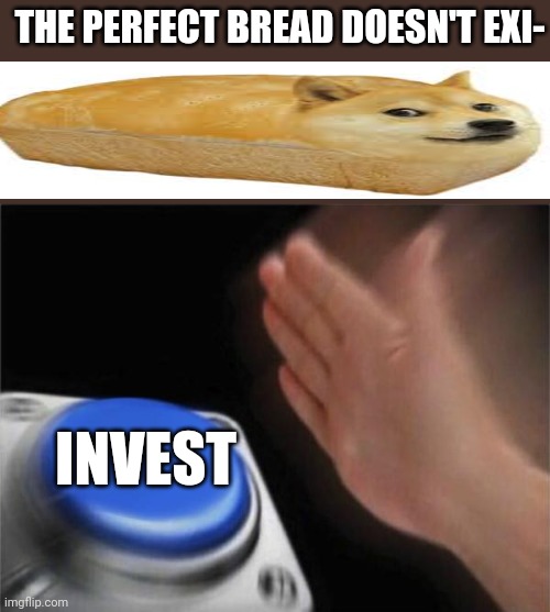 I just ate a live doge and i happy | THE PERFECT BREAD DOESN'T EXI-; INVEST | image tagged in memes,blank nut button,doge | made w/ Imgflip meme maker
