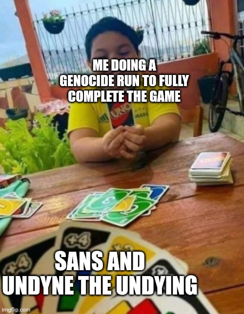 I just wanted to finish the game | ME DOING A GENOCIDE RUN TO FULLY COMPLETE THE GAME; SANS AND UNDYNE THE UNDYING | image tagged in uno kid with 1 card | made w/ Imgflip meme maker