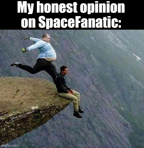 Dropkick | My honest opinion on SpaceFanatic: | image tagged in dropkick | made w/ Imgflip meme maker