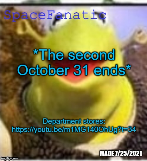 https://youtu.be/m1MG140OhUg?t=34 | *The second October 31 ends*; Department stores: https://youtu.be/m1MG140OhUg?t=34 | image tagged in spacefanatic announcement temp | made w/ Imgflip meme maker