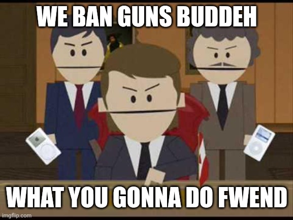 South Park Canadians | WE BAN GUNS BUDDEH WHAT YOU GONNA DO FWEND | image tagged in south park canadians | made w/ Imgflip meme maker