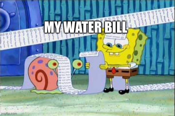 Spongebob's List | MY WATER BILL | image tagged in spongebob's list,water,bills,long line | made w/ Imgflip meme maker