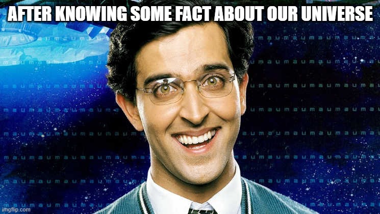 Rohit mehra | AFTER KNOWING SOME FACT ABOUT OUR UNIVERSE | image tagged in rohit mehra | made w/ Imgflip meme maker