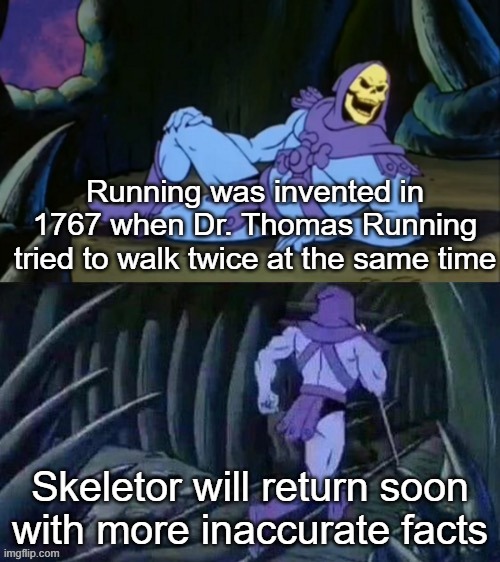 Skeletor disturbing facts | Running was invented in 1767 when Dr. Thomas Running tried to walk twice at the same time; Skeletor will return soon with more inaccurate facts | image tagged in skeletor disturbing facts | made w/ Imgflip meme maker