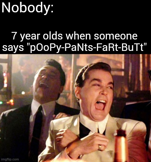 7 Year olds be like | Nobody:; 7 year olds when someone says "pOoPy-PaNts-FaRt-BuTt" | image tagged in goodfellas laugh | made w/ Imgflip meme maker