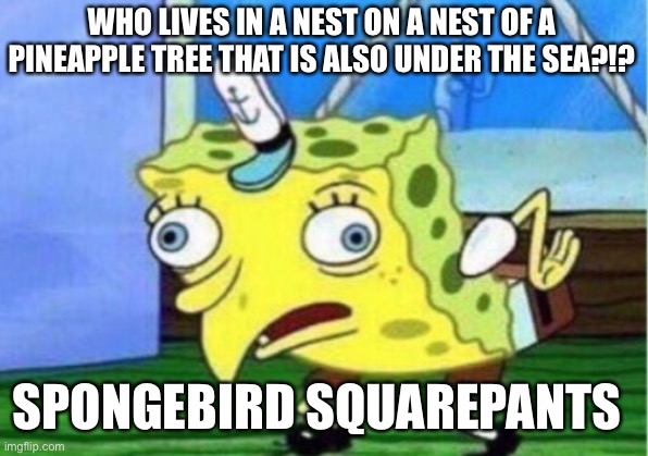 SPONGEBIRD SQUAREPANTS | WHO LIVES IN A NEST ON A NEST OF A PINEAPPLE TREE THAT IS ALSO UNDER THE SEA?!? SPONGEBIRD SQUAREPANTS | image tagged in memes,mocking spongebob | made w/ Imgflip meme maker