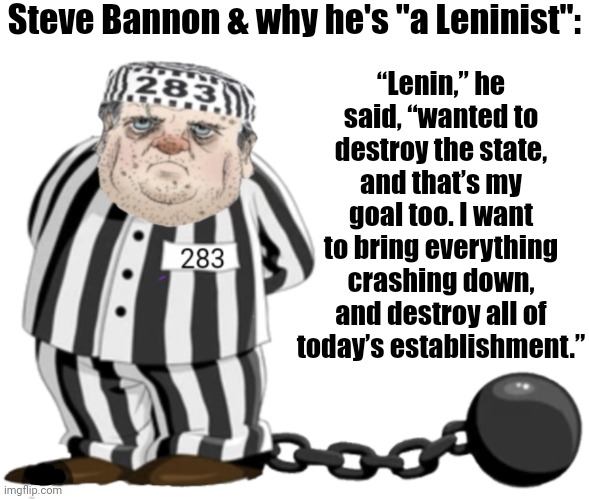 Bannon & Where He Belongs | Steve Bannon & why he's "a Leninist":; “Lenin,” he said, “wanted to destroy the state, and that’s my goal too. I want to bring everything crashing down, and destroy all of today’s establishment.” | image tagged in steve bannon,prison,lenin | made w/ Imgflip meme maker