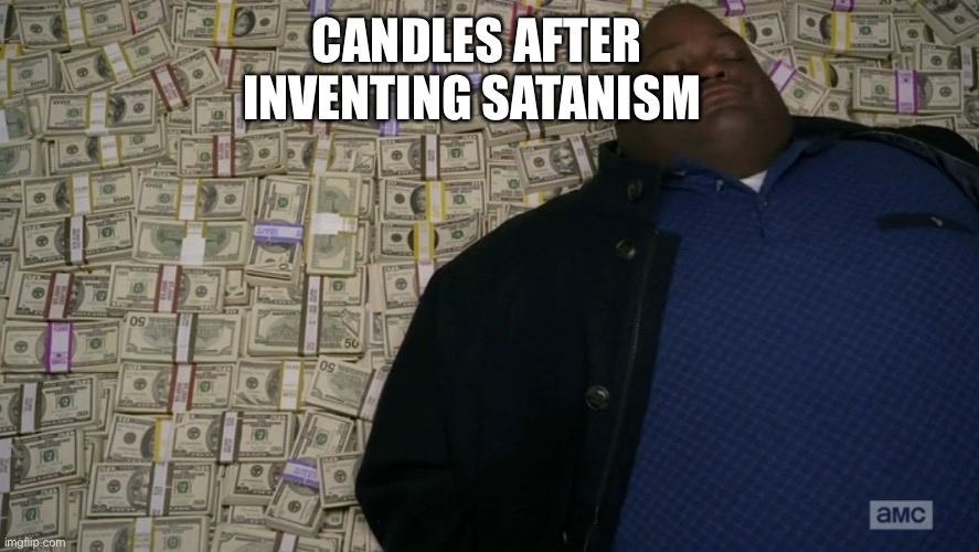 guy sleeping on pile of money | CANDLES AFTER INVENTING SATANISM | image tagged in guy sleeping on pile of money | made w/ Imgflip meme maker