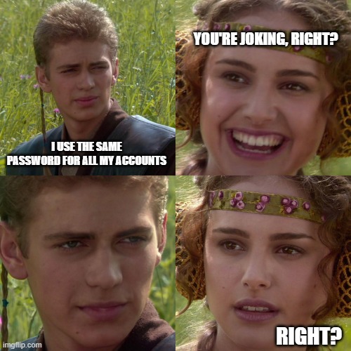 password security | YOU'RE JOKING, RIGHT? I USE THE SAME PASSWORD FOR ALL MY ACCOUNTS; RIGHT? | image tagged in anakin padme 4 panel | made w/ Imgflip meme maker