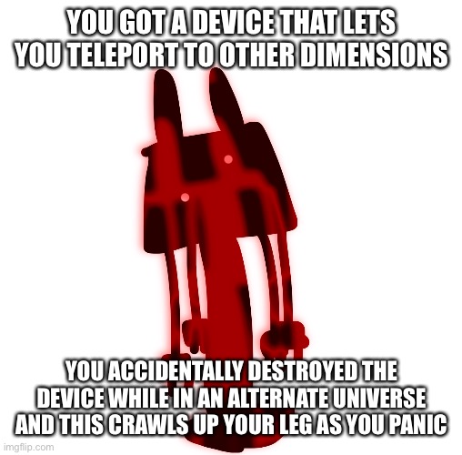 Outl | YOU GOT A DEVICE THAT LETS YOU TELEPORT TO OTHER DIMENSIONS; YOU ACCIDENTALLY DESTROYED THE DEVICE WHILE IN AN ALTERNATE UNIVERSE AND THIS CRAWLS UP YOUR LEG AS YOU PANIC | image tagged in outl | made w/ Imgflip meme maker