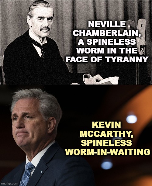 Chamberain caved to Hitler, McCarthy will cave to Putin. | NEVILLE CHAMBERLAIN, A SPINELESS WORM IN THE FACE OF TYRANNY; KEVIN 
MCCARTHY, 
SPINELESS 
WORM-IN-WAITING | image tagged in neville chamberlain,hitler,kevin mccarthy,putin,weak,conservatives | made w/ Imgflip meme maker