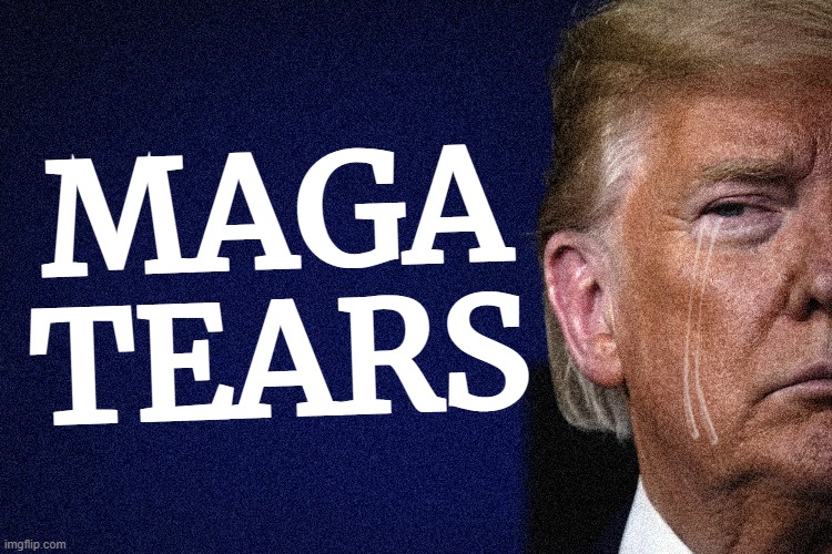 MAGA TEARS | image tagged in maga,tears,yummy,idiocracy,they got what plants crave,sore loser | made w/ Imgflip meme maker