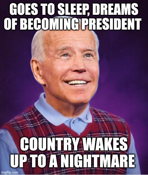 Bad Luck Biden | GOES TO SLEEP, DREAMS OF BECOMING PRESIDENT; COUNTRY WAKES UP TO A NIGHTMARE | image tagged in bad luck biden | made w/ Imgflip meme maker
