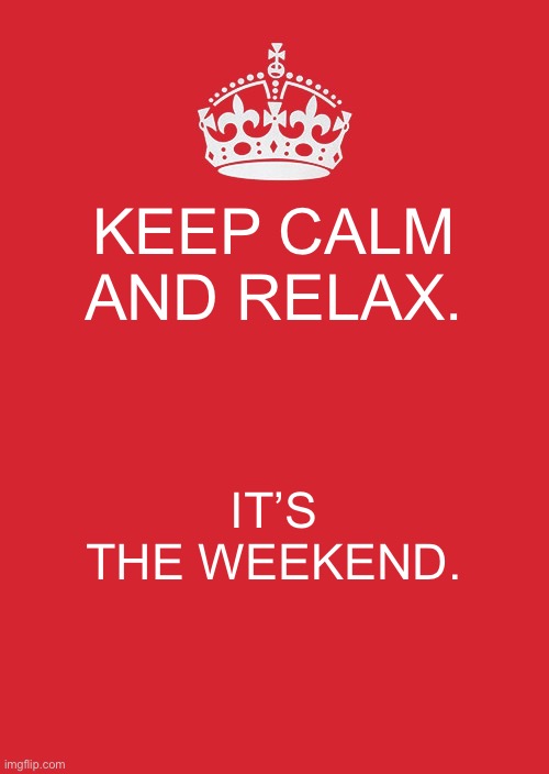 Happy Weekend! | KEEP CALM AND RELAX. IT’S THE WEEKEND. | image tagged in memes,keep calm and carry on red | made w/ Imgflip meme maker