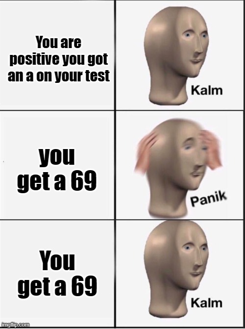 Tests mon | You are positive you got an a on your test; you get a 69; You get a 69 | image tagged in reverse kalm panik | made w/ Imgflip meme maker