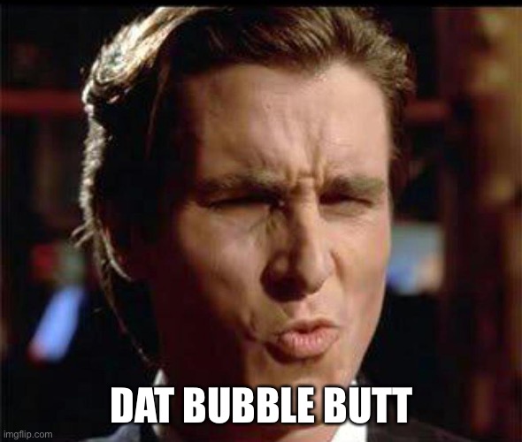 Bubble butt | DAT BUBBLE BUTT | image tagged in christian bale ooh | made w/ Imgflip meme maker