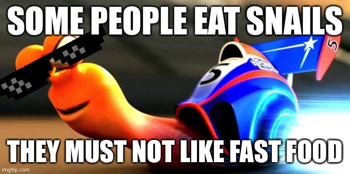 what about turbo? | SOME PEOPLE EAT SNAILS; THEY MUST NOT LIKE FAST FOOD | image tagged in funny,snails,turbo,fastfood | made w/ Imgflip meme maker