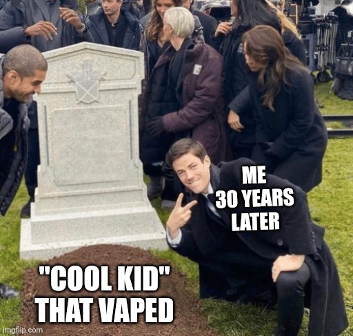 Grant Gustin over grave | ME 30 YEARS LATER; "COOL KID" THAT VAPED | image tagged in grant gustin over grave | made w/ Imgflip meme maker