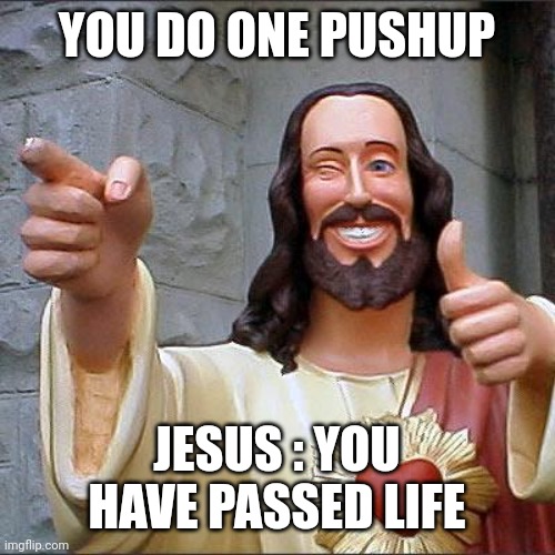 Buddy Christ | YOU DO ONE PUSHUP; JESUS : YOU HAVE PASSED LIFE | image tagged in memes,buddy christ | made w/ Imgflip meme maker