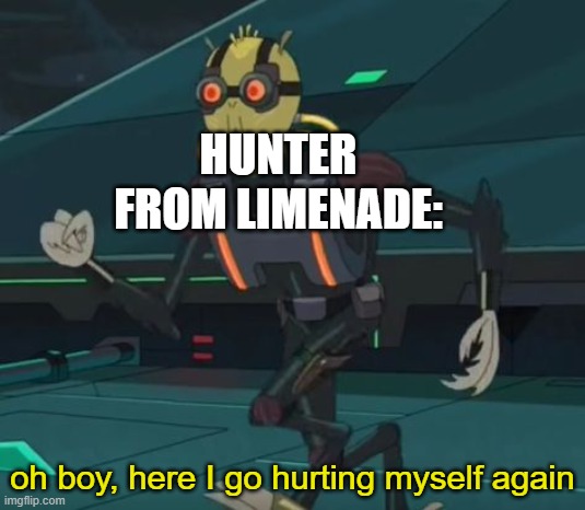 oh boy here i go killing again | HUNTER FROM LIMENADE:; oh boy, here I go hurting myself again | image tagged in oh boy here i go killing again | made w/ Imgflip meme maker