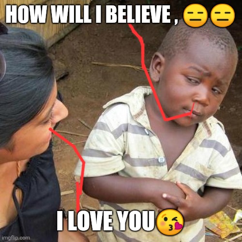 Third World Skeptical Kid | HOW WILL I BELIEVE , 😑😑; I LOVE YOU😘 | image tagged in memes,third world skeptical kid | made w/ Imgflip meme maker