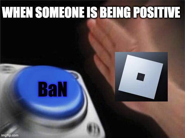 Blank Nut Button |  WHEN SOMEONE IS BEING POSITIVE; BaN | image tagged in memes,blank nut button,roblox,roblox meme,roblox triggered,positive | made w/ Imgflip meme maker