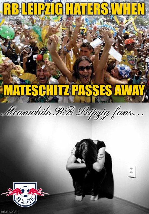 Mateschitz's Death meme | RB LEIPZIG HATERS WHEN; MATESCHITZ PASSES AWAY; Meanwhile RB Leipzig fans... | image tagged in celebrate,depression sadness hurt pain anxiety,red bull,futbol,memes | made w/ Imgflip meme maker